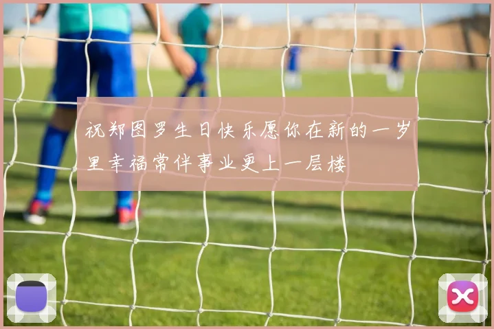 祝郑图罗生日快乐愿你在新的一岁里幸福常伴事业更上一层楼