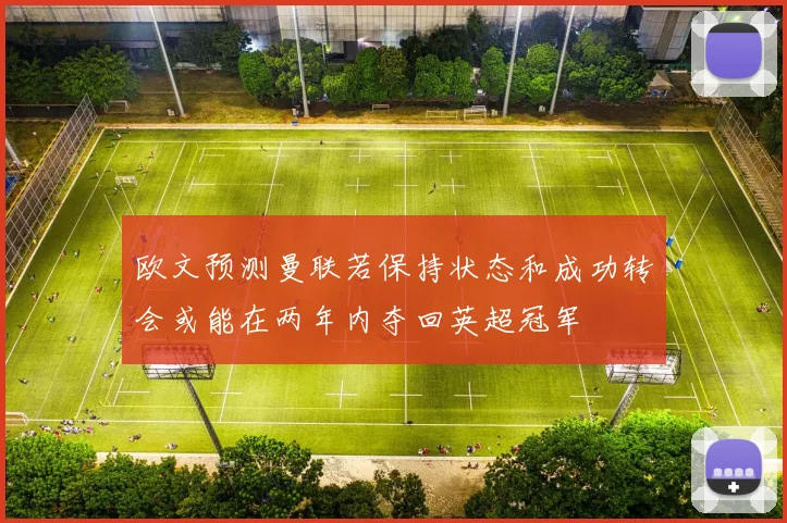 欧文预测曼联若保持状态和成功转会或能在两年内夺回英超冠军