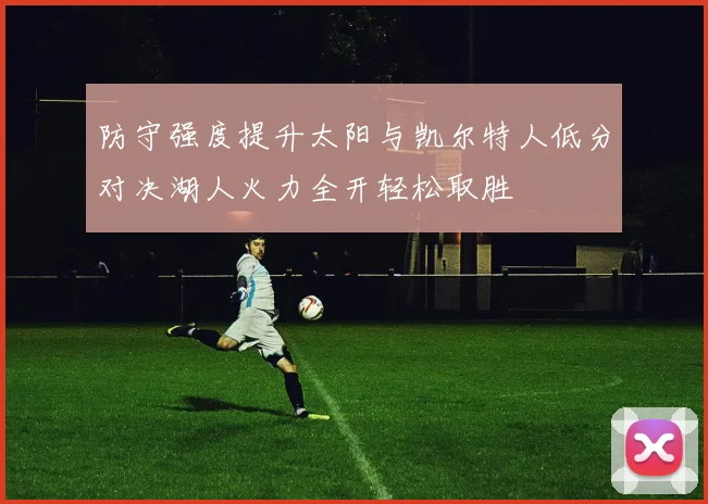 防守强度提升太阳与凯尔特人低分对决湖人火力全开轻松取胜
