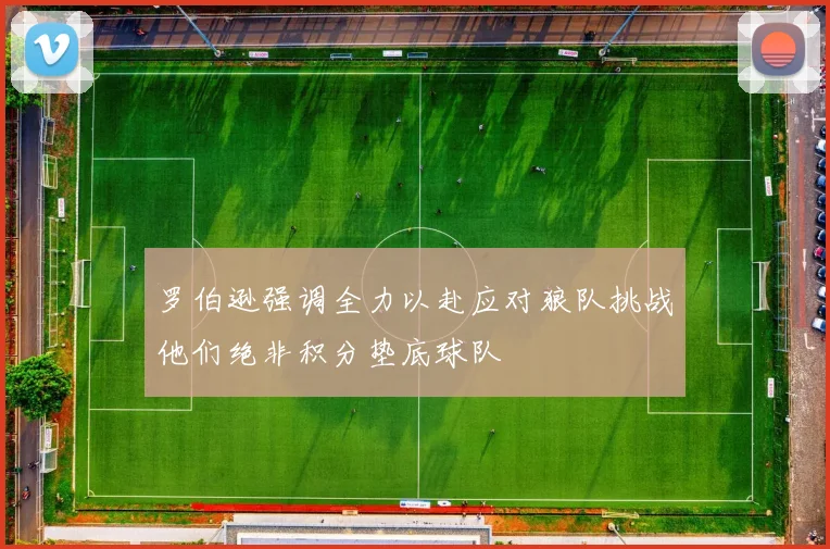 罗伯逊强调全力以赴应对狼队挑战他们绝非积分垫底球队