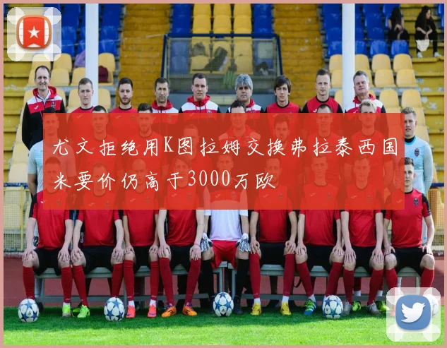 尤文拒绝用K图拉姆交换弗拉泰西国米要价仍高于3000万欧