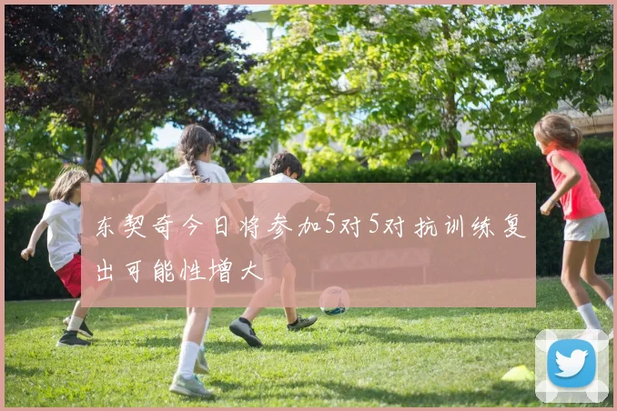 东契奇今日将参加5对5对抗训练复出可能性增大