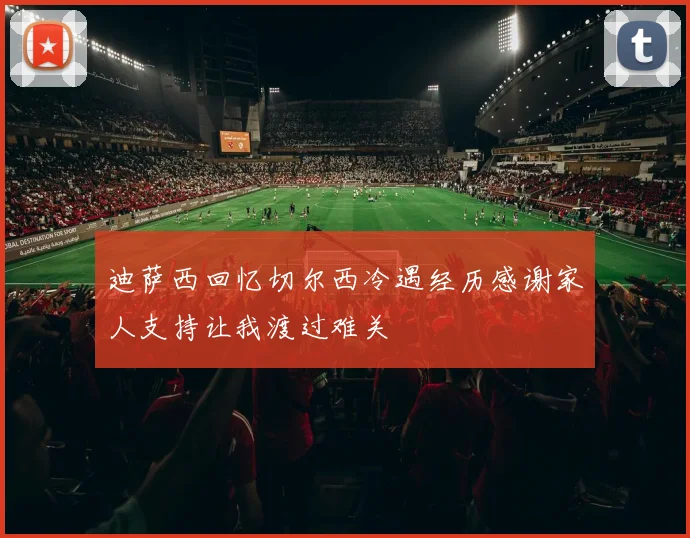 迪萨西回忆切尔西冷遇经历感谢家人支持让我渡过难关