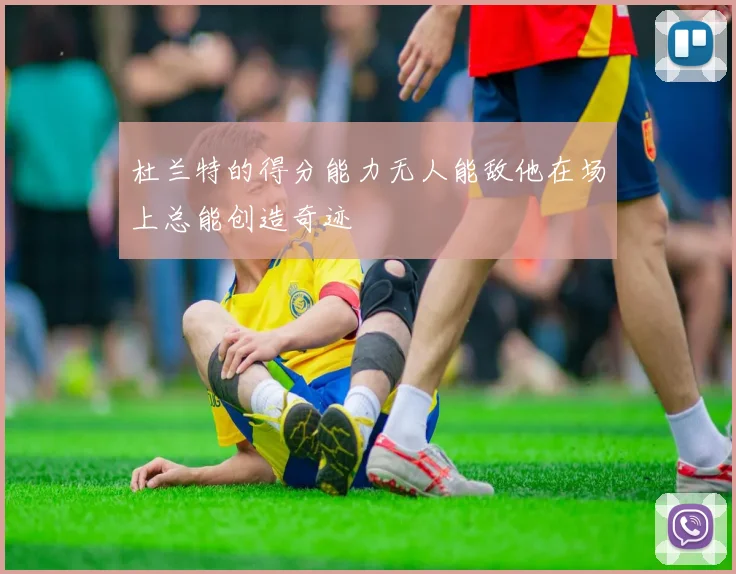 杜兰特的得分能力无人能敌他在场上总能创造奇迹