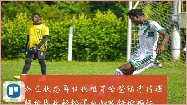 加兰状态再佳也难享哈登防守待遇阿伦因此轻松得分如吃饼般畅快