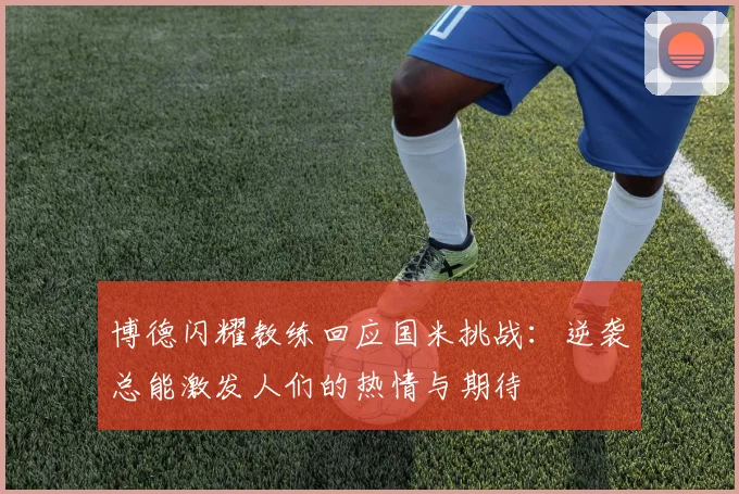 博德闪耀教练回应国米挑战：逆袭总能激发人们的热情与期待
