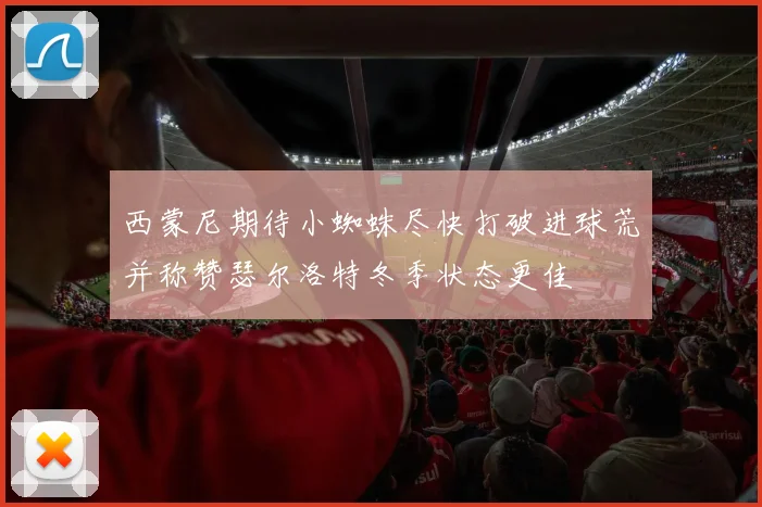 西蒙尼期待小蜘蛛尽快打破进球荒并称赞瑟尔洛特冬季状态更佳