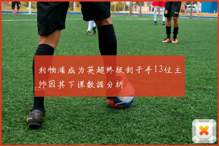 利物浦成为英超终极刽子手13位主帅因其下课数据分析