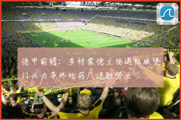德甲前瞻：多特蒙德主场遇阻狼堡门兴力争终结药厂连胜势头