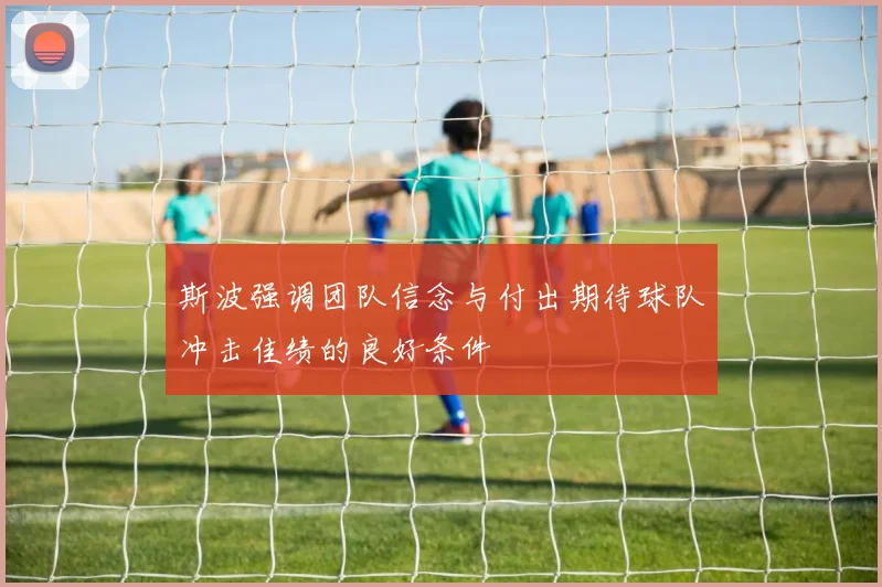斯波强调团队信念与付出期待球队冲击佳绩的良好条件